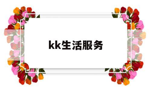 kk生活服务(kk生活馆是哪个公司的)