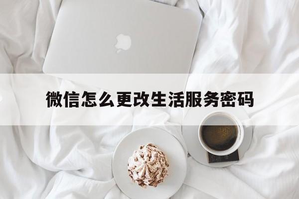 微信怎么更改生活服务密码(微信中的生活服务在哪里添加)