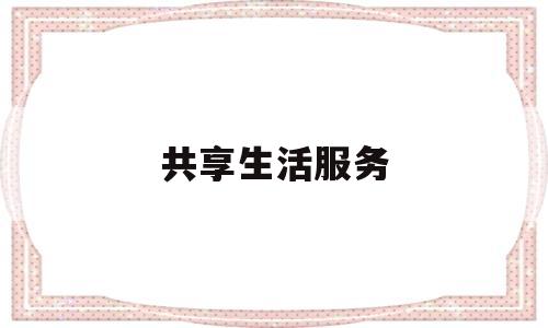 共享生活服务(共享生活商城app下载)
