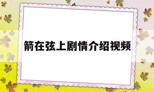 箭在弦上剧情介绍视频(箭在弦上剧情介绍分集剧情介绍)