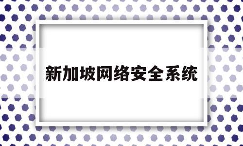 新加坡网络安全系统(新加坡安全认证)