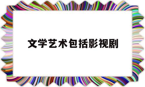 文学艺术包括影视剧(文学艺术包括影视剧吗)