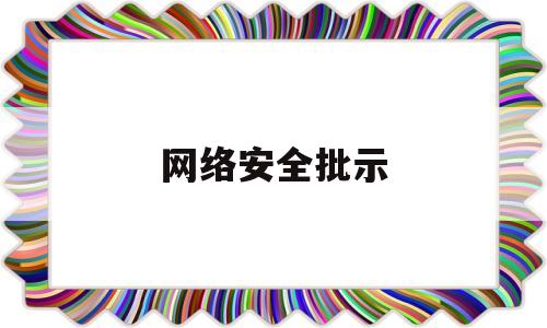 网络安全批示(网络安全网评)