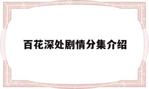 百花深处剧情分集介绍(百花深处电视剧大结局)