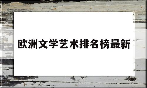 欧洲文学艺术排名榜最新(欧洲最好的文学作品)