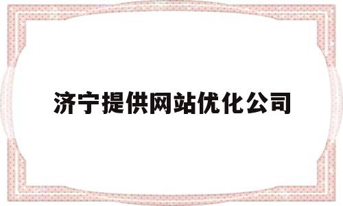 济宁提供网站优化公司(济宁网站运营)